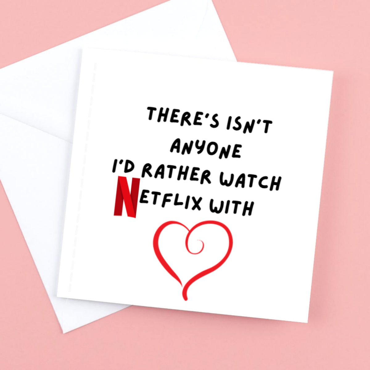 Valentine’s Card There isnt anyone id rather watch Netflix with.