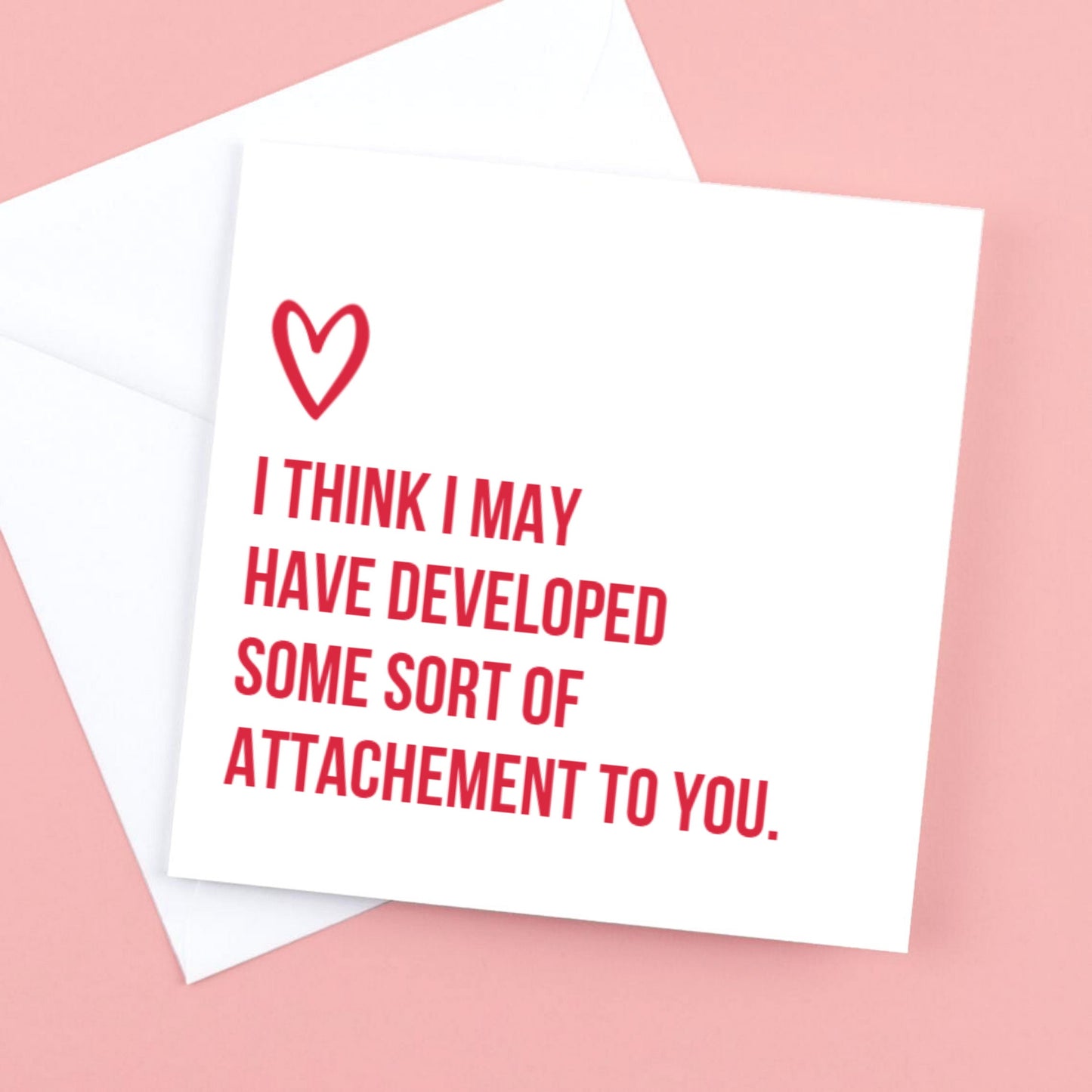 Valentines Card - I think I may have developed some kind of attachment to you