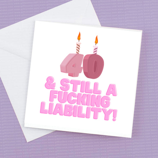 40 Birthday Card  - and still a Fucking Liability