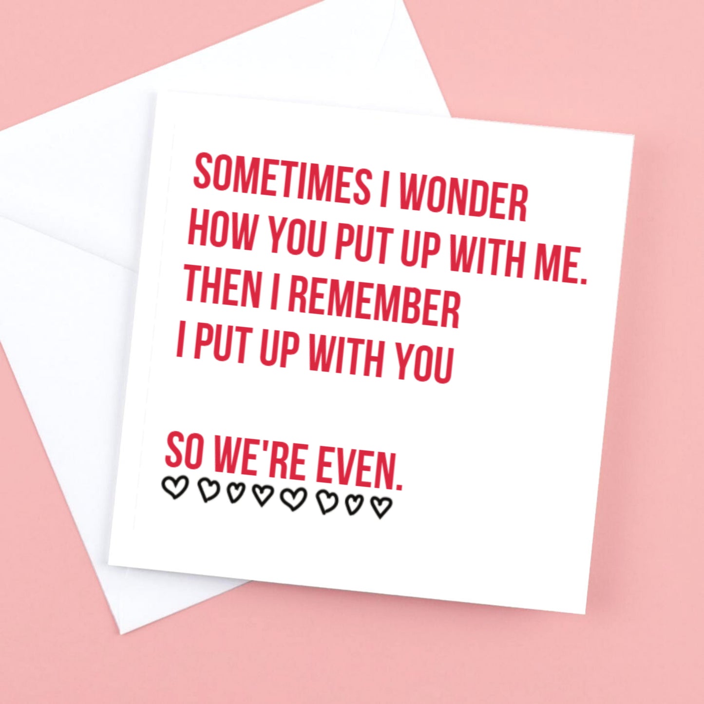 Sometimes I wonder how you out up with me card for Valentine, Birthday or Anniversary