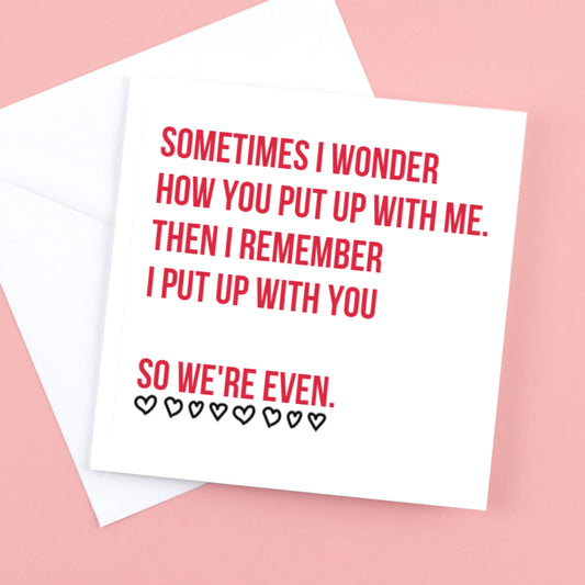 Sometimes I wonder how you out up with me card for Valentine, Birthday or Anniversary
