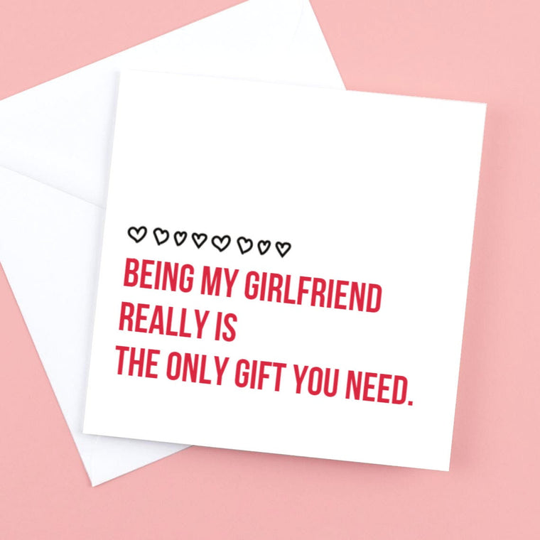 Being my girlfriend really is the only gift you need. – Greeting Card