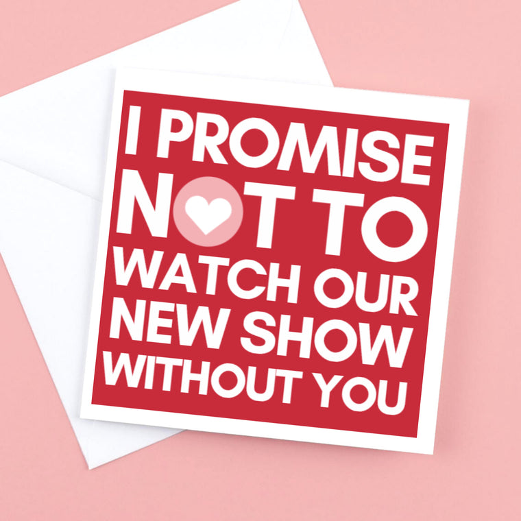 Valentine’s Card "I promise not to watch our new show without you"