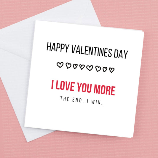 I love you more -the end, I win. Valentines Card Can Be Customised.