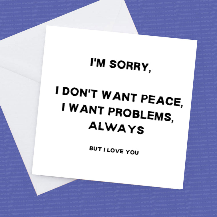 I’m Sorry Card, I don't want peace, I want problems, Always, But I Do Love You