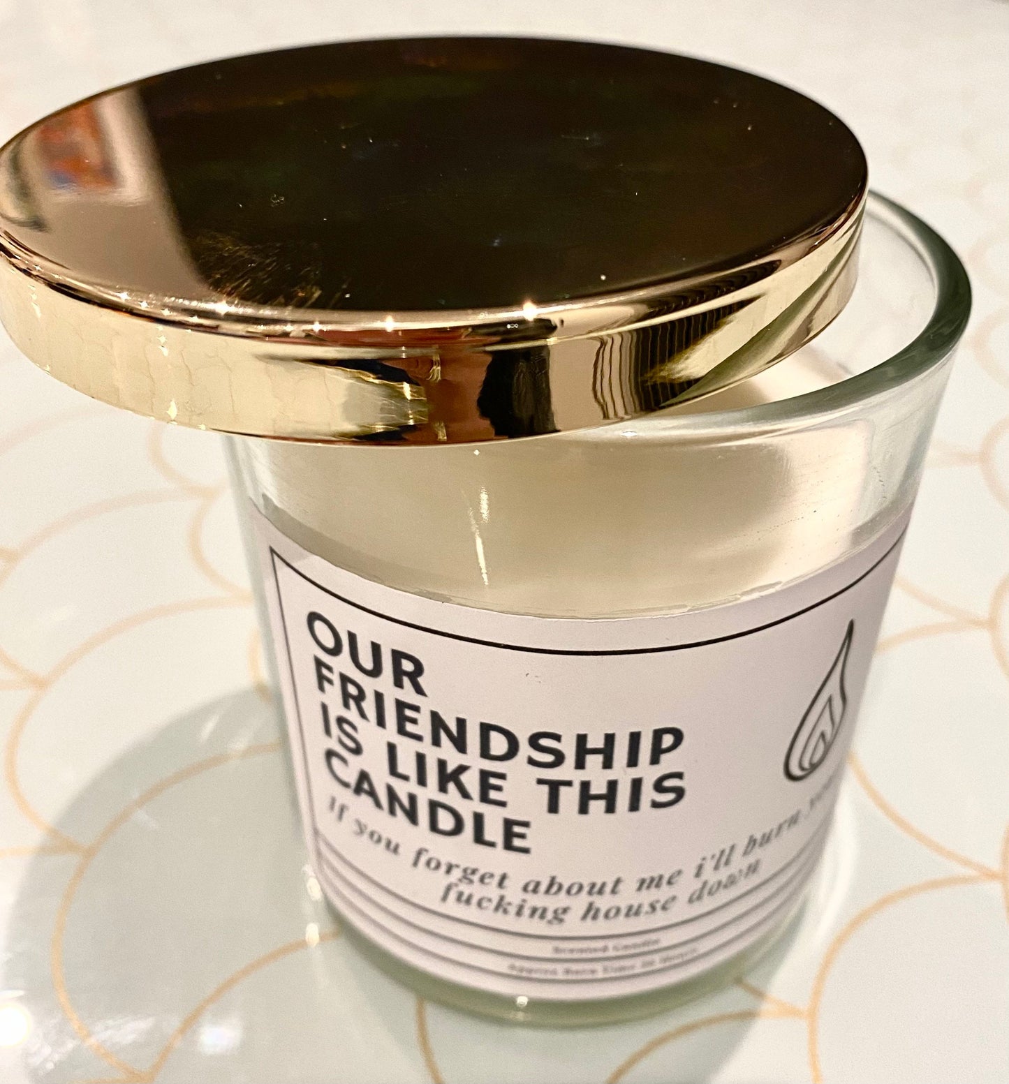 Our friendship is like this candle if you forget about me I’ll burn your f’in house down