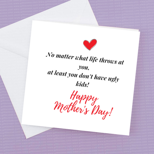 No Matter what life throws at you, at least you don't have ugly kids  - Happy Mothers Day