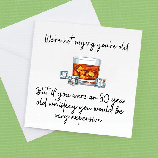 80th Birthday card, I'm not saying your old, or We're not saying but if you were an 80 year old whiskey you would be very expensive