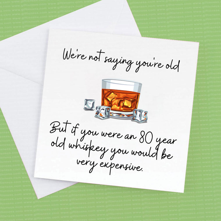 80th Birthday card, I’m not saying your old, or We're not saying but if you were an 80 year old whiskey you would b