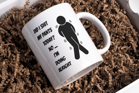 Did I shit my pants today - No.. I'm doing alright mug