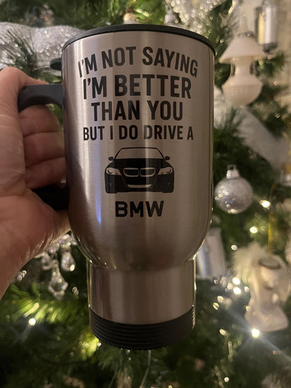 I'm not saying I'm better than you but I do drive a BMW insulated 14oz travel mug