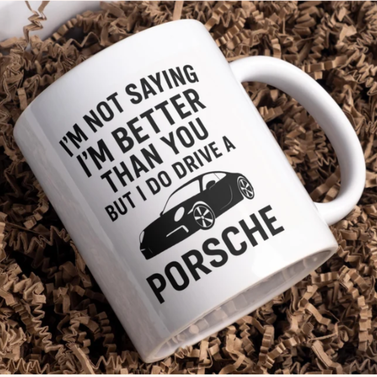 I’m not saying I’m better than you but I do drive a Porsche mug