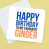 Happy Birthday to my Favourite Ginger – Birthday Card