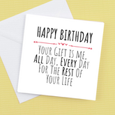 Your Gift is Me, all day, every day for the rest of your life – Greeting Card