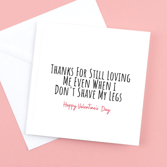 Valentines Card, Thanks for still loving me even when I don't shave my legs