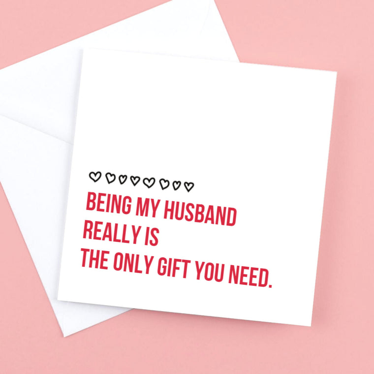 Being my husband really is the only gift you need. – Greeting Card