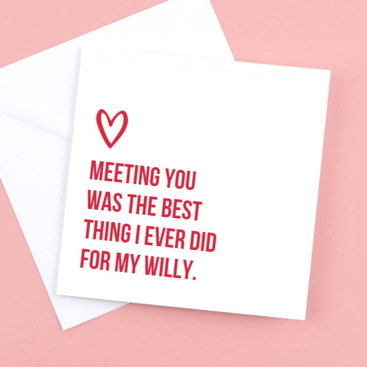Valentines Card, Meeting you was the best thing I ever did for my willy
