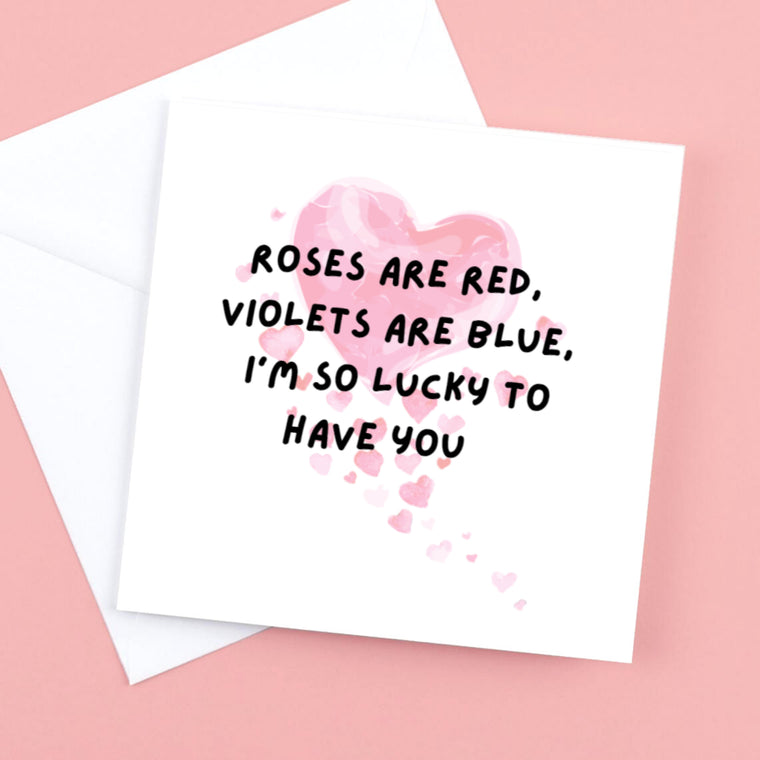 Roses are Red, Violets are Blue, I’m so lucky to have you. – Greeting Card
