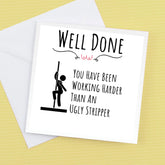 Well done card – you have been working harder than an ugly sripper