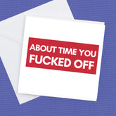 About Time You F*cked Off Leaving Card – Funny Rude Farewell