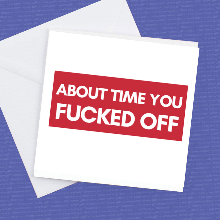 About Time You F*cked Off Leaving Card – Funny Rude Farewell