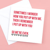 Sometimes I wonder how you out up with me card for Valentine, Birthday or Anniversary
