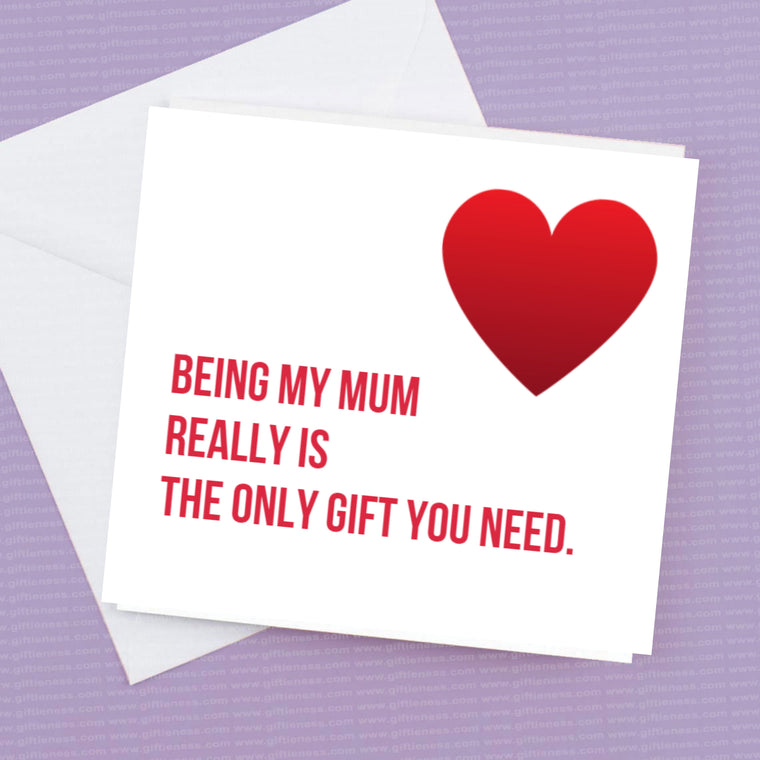 Being my Mum really is the only gift you need – Greeting Card