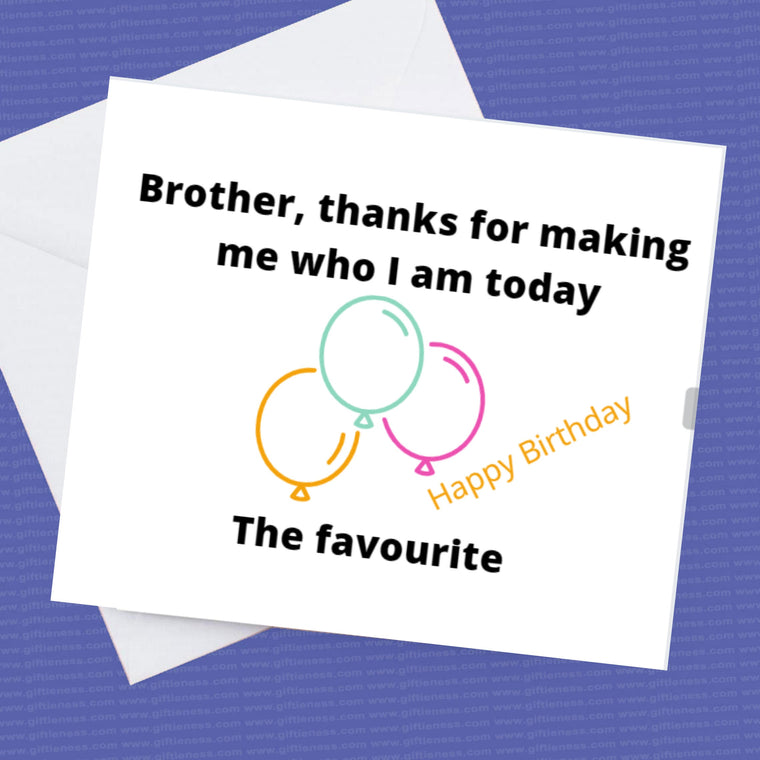 Brother Thanks for making me who I am today, The favourite – Happy Birthday – Birthday Card