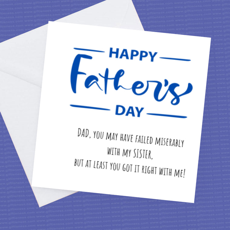 Dad you may have failed miserably with my Sister but at least you got it right with me. – Greeting Card