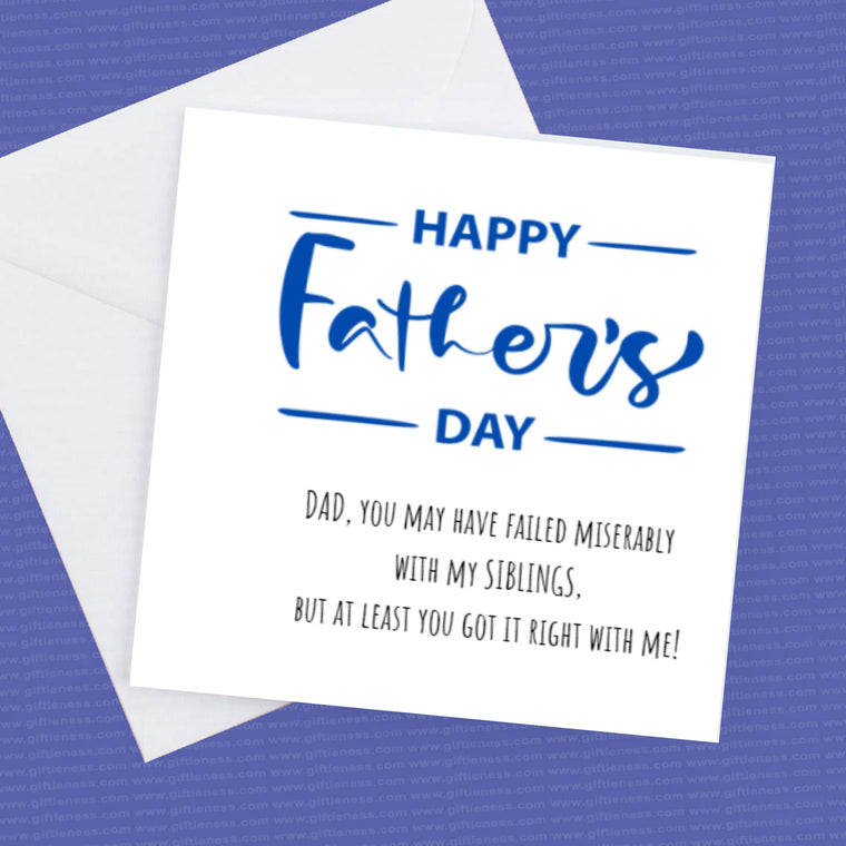 Dad you may have failed miserably with my Siblings but at least you got it right with me. – Greeting Card