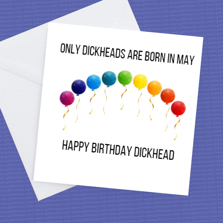 Only Dickheads are born in May – Happy Birthday Dickhead – Month can be changed to any you require – Birthday Card