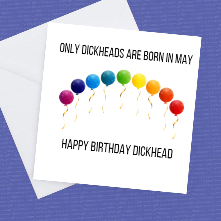 Only Dickheads are born in? – Happy Birthday Dickhead – Month can be changed to any you require – Birthday Card