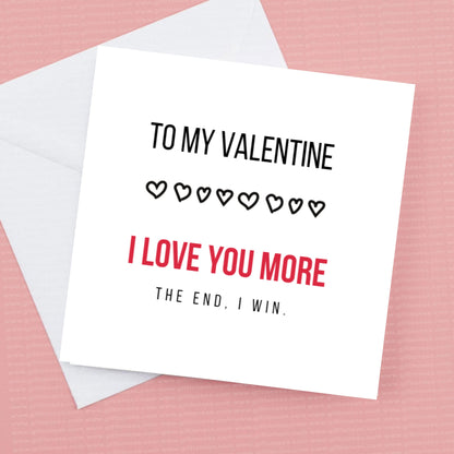 I love you more -the end, I win. Valentines Card Can Be Customised.