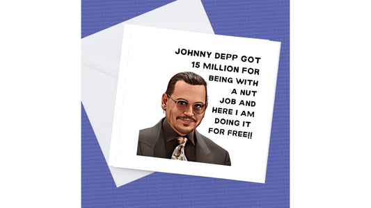 Johnny Depp Birthday Card, Johnny Depp Got 15 million for being with a nut job I'm doing it for free!