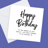 Happy Birthday to the member of my family I am least ashamed to be related to – Birthday Card
