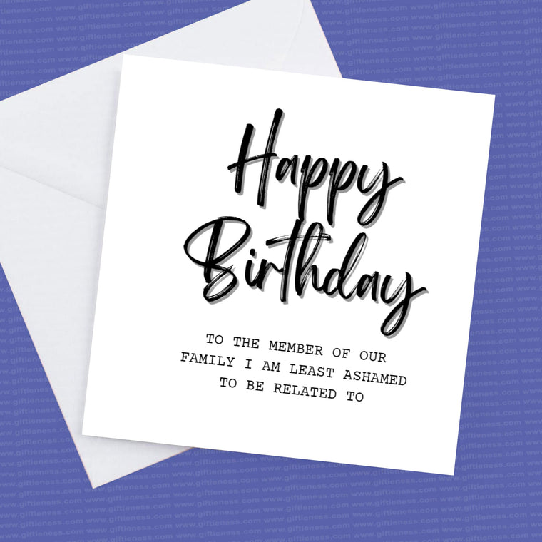 Happy Birthday to the member of my family I am least ashamed to be related to – Birthday Card
