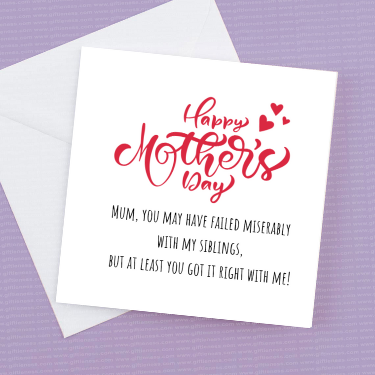 Mum you may have failed miserably with my siblings but you got it right with me – Greeting Card